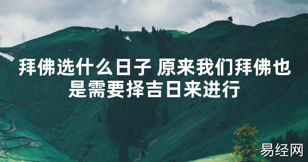 【2024最新风水】拜佛选什么日子 原来我们拜佛也是需要择吉日来进行【好运风水】